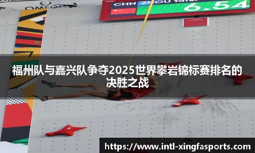福州队与嘉兴队争夺2025世界攀岩锦标赛排名的决胜之战
