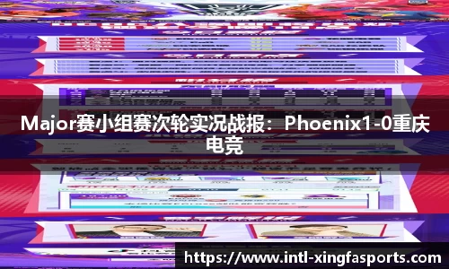 Major赛小组赛次轮实况战报：Phoenix1-0重庆电竞